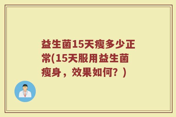 益生菌15天瘦多少正常(15天服用益生菌瘦身，效果如何？)