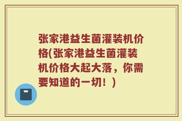 张家港益生菌灌装机价格(张家港益生菌灌装机价格大起大落,你需要知道的一切!) 张家港益生菌灌装机价格(张家港益生菌灌装机价格大起大落,你需要知道的一切!)