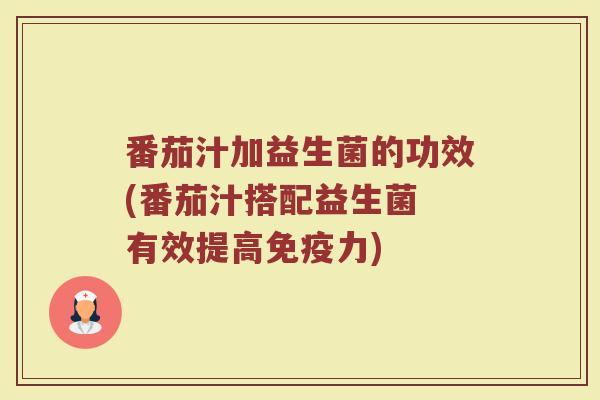 番茄汁加益生菌的功效(番茄汁搭配益生菌 有效提高免疫力)