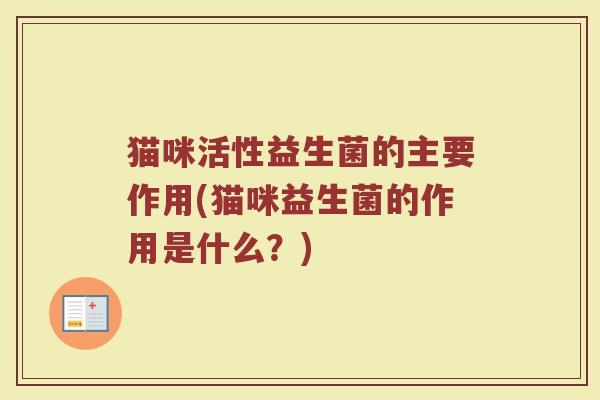 猫咪活性益生菌的主要作用(猫咪益生菌的作用是什么？)