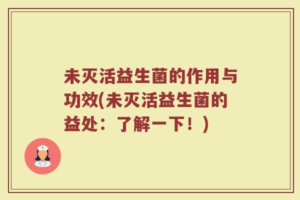 未灭活益生菌的作用与功效(未灭活益生菌的益处：了解一下！)