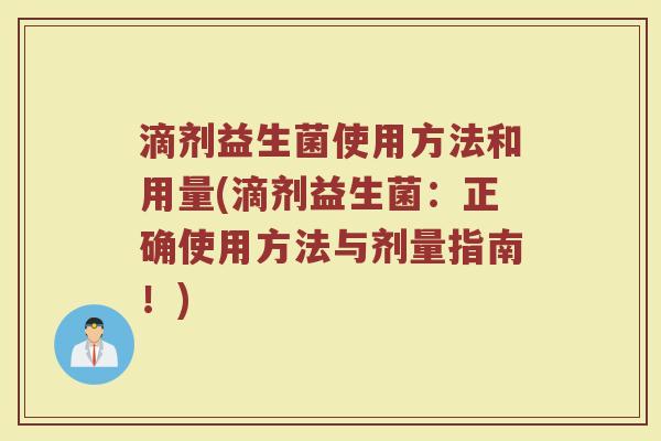 滴剂益生菌使用方法和用量(滴剂益生菌：正确使用方法与剂量指南！)