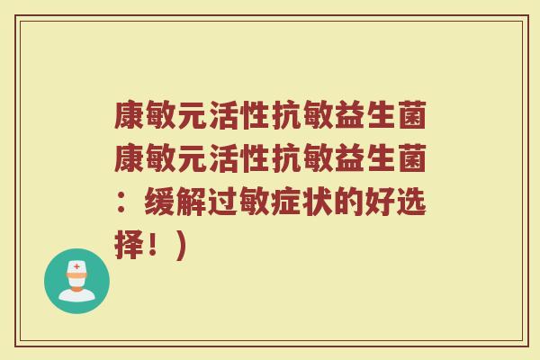 康敏元活性抗敏益生菌康敏元活性抗敏益生菌：缓解过敏症状的好选择！)