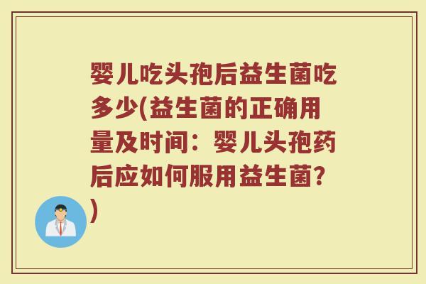 婴儿吃头孢后益生菌吃多少(益生菌的正确用量及时间：婴儿头孢药后应如何服用益生菌？)