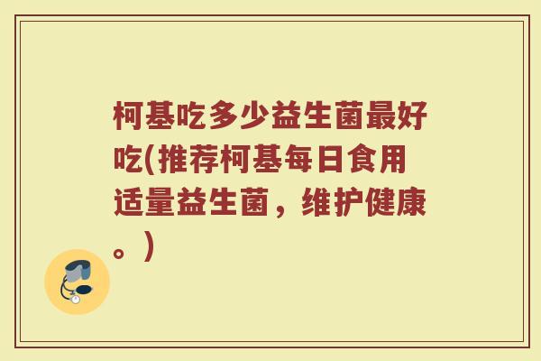 柯基吃多少益生菌最好吃(推荐柯基每日食用适量益生菌，维护健康。)