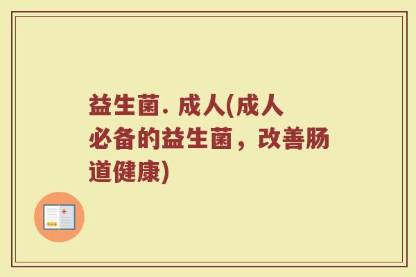 益生菌. 成人(成人必备的益生菌，改善肠道健康)