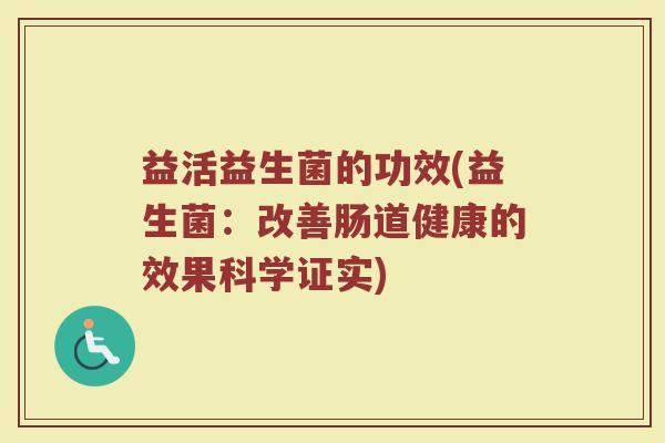 益活益生菌的功效(益生菌：改善肠道健康的效果科学证实)