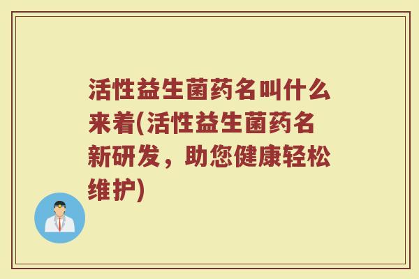 活性益生菌药名叫什么来着(活性益生菌药名新研发，助您健康轻松维护)