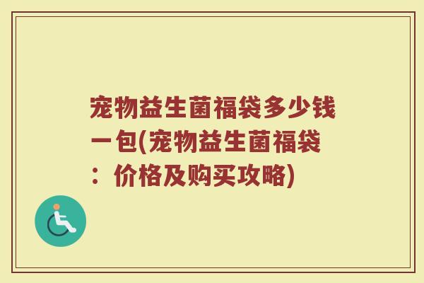 宠物益生菌福袋多少钱一包(宠物益生菌福袋：价格及购买攻略)