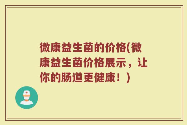 微康益生菌的价格(微康益生菌价格展示，让你的肠道更健康！)
