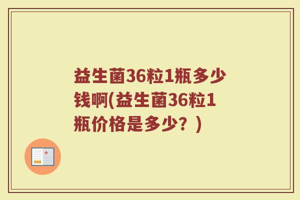 益生菌36粒1瓶多少钱啊(益生菌36粒1瓶价格是多少？)
