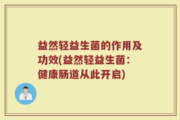 益然轻益生菌的作用及功效(益然轻益生菌：健康肠道从此开启)