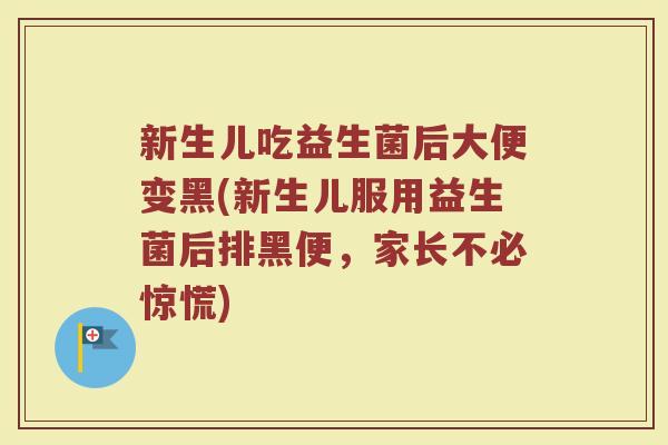 新生儿吃益生菌后大便变黑(新生儿服用益生菌后排黑便，家长不必惊慌)
