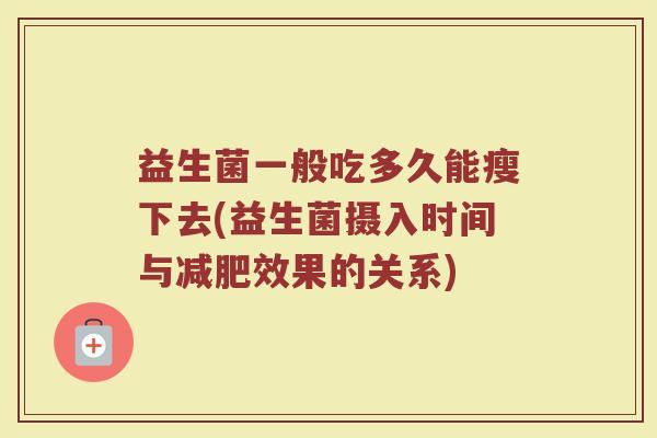 益生菌一般吃多久能瘦下去(益生菌摄入时间与减肥效果的关系)