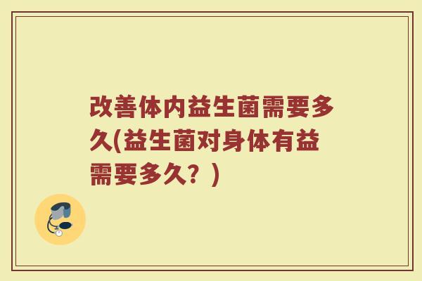 改善体内益生菌需要多久(益生菌对身体有益需要多久？)