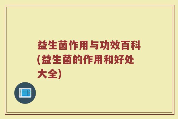 益生菌作用与功效百科(益生菌的作用和好处大全)
