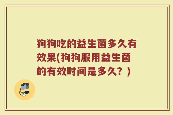 狗狗吃的益生菌多久有效果(狗狗服用益生菌的有效时间是多久？)