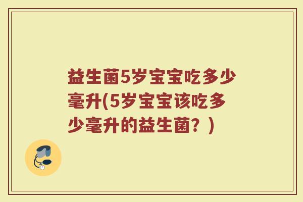益生菌5岁宝宝吃多少毫升(5岁宝宝该吃多少毫升的益生菌？)