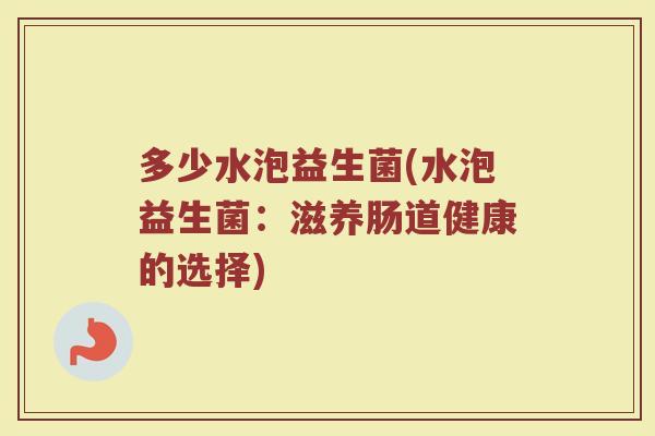 多少水泡益生菌(水泡益生菌：滋养肠道健康的选择)