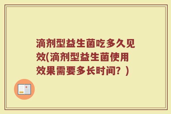 滴剂型益生菌吃多久见效(滴剂型益生菌使用效果需要多长时间？)