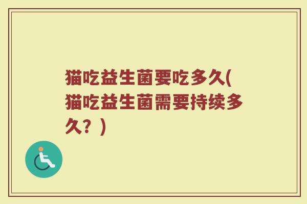 猫吃益生菌要吃多久(猫吃益生菌需要持续多久？)