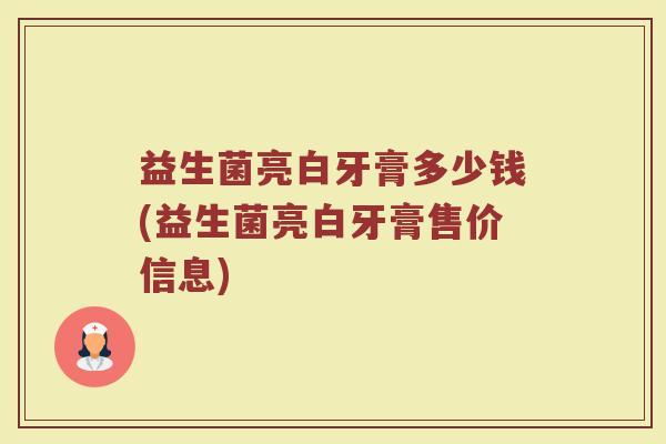 益生菌亮白牙膏多少钱(益生菌亮白牙膏售价信息)