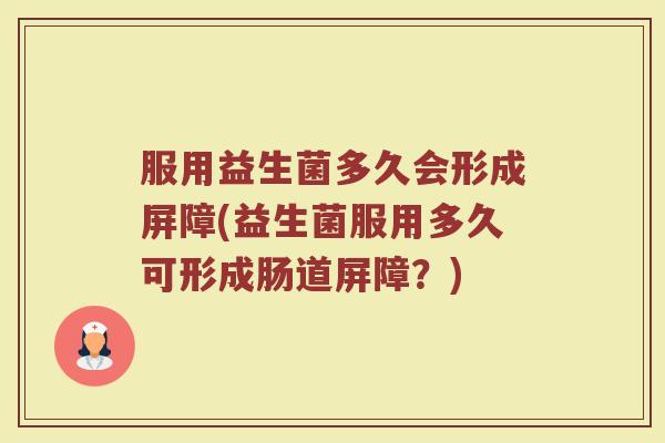 服用益生菌多久会形成屏障(益生菌服用多久可形成肠道屏障？)