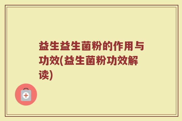 益生益生菌粉的作用与功效(益生菌粉功效解读)
