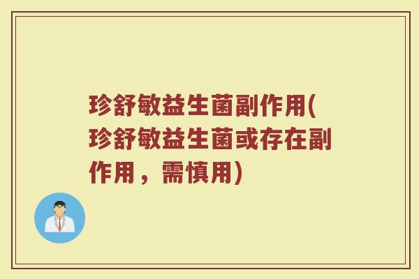 珍舒敏益生菌副作用(珍舒敏益生菌或存在副作用，需慎用)