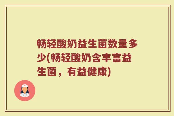 畅轻酸奶益生菌数量多少(畅轻酸奶含丰富益生菌，有益健康)