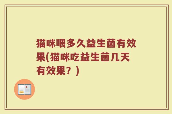 猫咪喂多久益生菌有效果(猫咪吃益生菌几天有效果？)