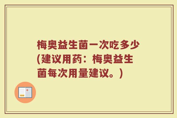 梅奥益生菌一次吃多少(建议用药：梅奥益生菌每次用量建议。)