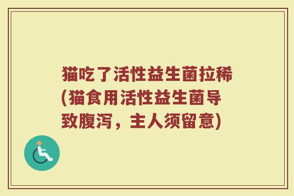 猫吃了活性益生菌拉稀(猫食用活性益生菌导致腹泻，主人须留意)