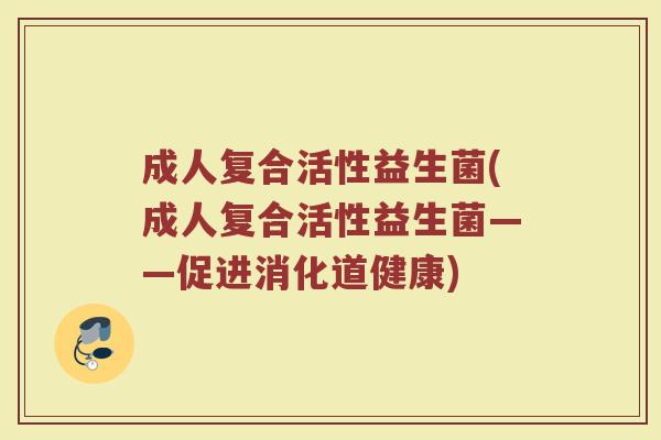 成人复合活性益生菌(成人复合活性益生菌——促进消化道健康)