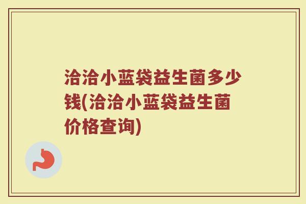 洽洽小蓝袋益生菌多少钱(洽洽小蓝袋益生菌价格查询)