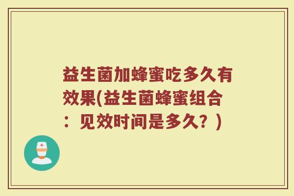 益生菌加蜂蜜吃多久有效果(益生菌蜂蜜组合：见效时间是多久？)