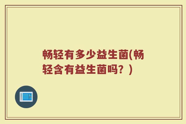 畅轻有多少益生菌(畅轻含有益生菌吗？)