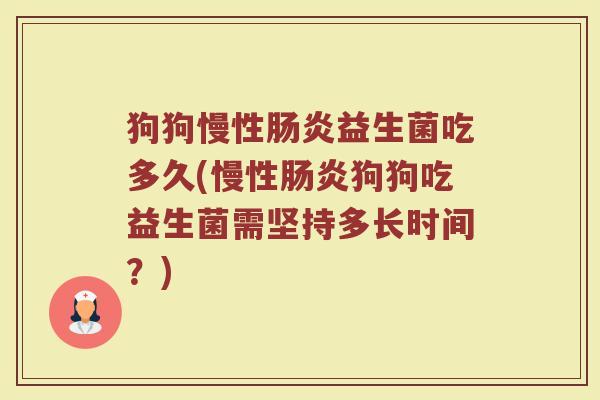 狗狗慢性肠炎益生菌吃多久(慢性肠炎狗狗吃益生菌需坚持多长时间？)