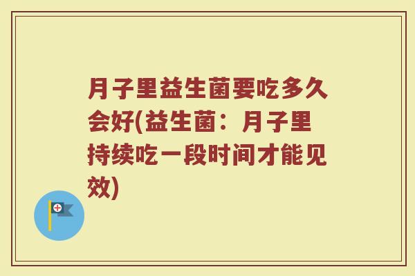 月子里益生菌要吃多久会好(益生菌：月子里持续吃一段时间才能见效)