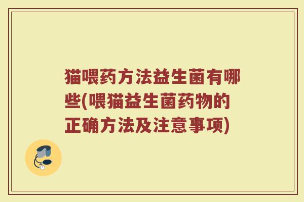 猫喂药方法益生菌有哪些(喂猫益生菌药物的正确方法及注意事项)
