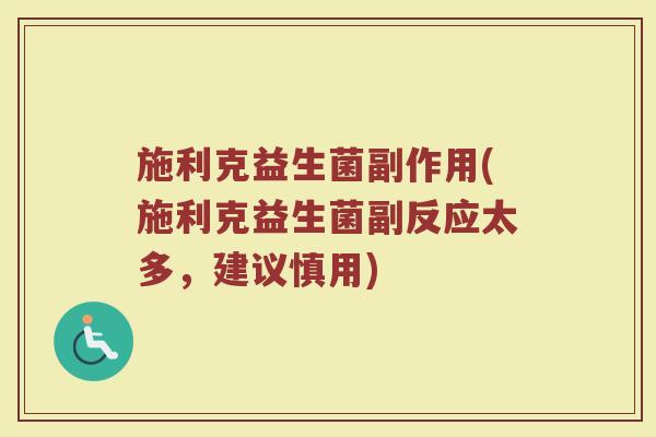 施利克益生菌副作用(施利克益生菌副反应太多，建议慎用)