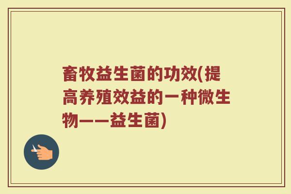 畜牧益生菌的功效(提高养殖效益的一种微生物——益生菌)