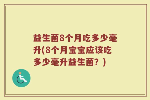 益生菌8个月吃多少毫升(8个月宝宝应该吃多少毫升益生菌？)