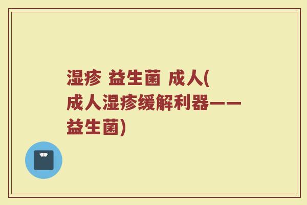 湿疹 益生菌 成人(成人湿疹缓解利器——益生菌)