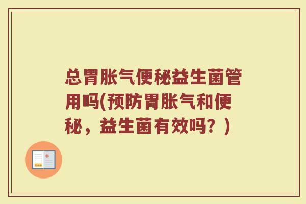 总胃胀气便秘益生菌管用吗(预防胃胀气和便秘，益生菌有效吗？)