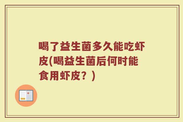 喝了益生菌多久能吃虾皮(喝益生菌后何时能食用虾皮？)