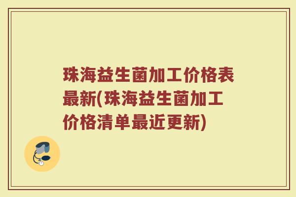 珠海益生菌加工价格表最新(珠海益生菌加工价格清单最近更新)