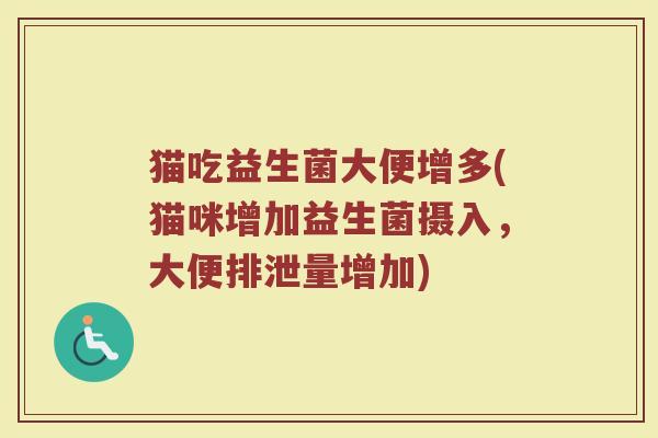 猫吃益生菌大便增多(猫咪增加益生菌摄入，大便排泄量增加)