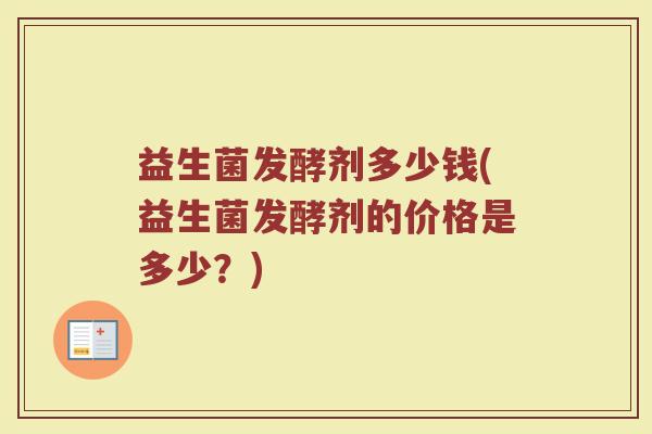 益生菌发酵剂多少钱(益生菌发酵剂的价格是多少？)