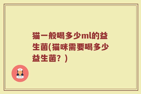 猫一般喝多少ml的益生菌(猫咪需要喝多少益生菌？)